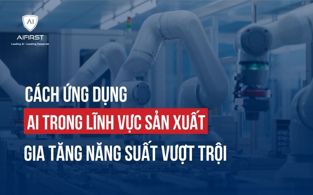 CÁCH ỨNG DỤNG AI TRONG LĨNH VỰC SẢN XUẤT GIA TĂNG NĂNG SUẤT VƯỢT TRỘI